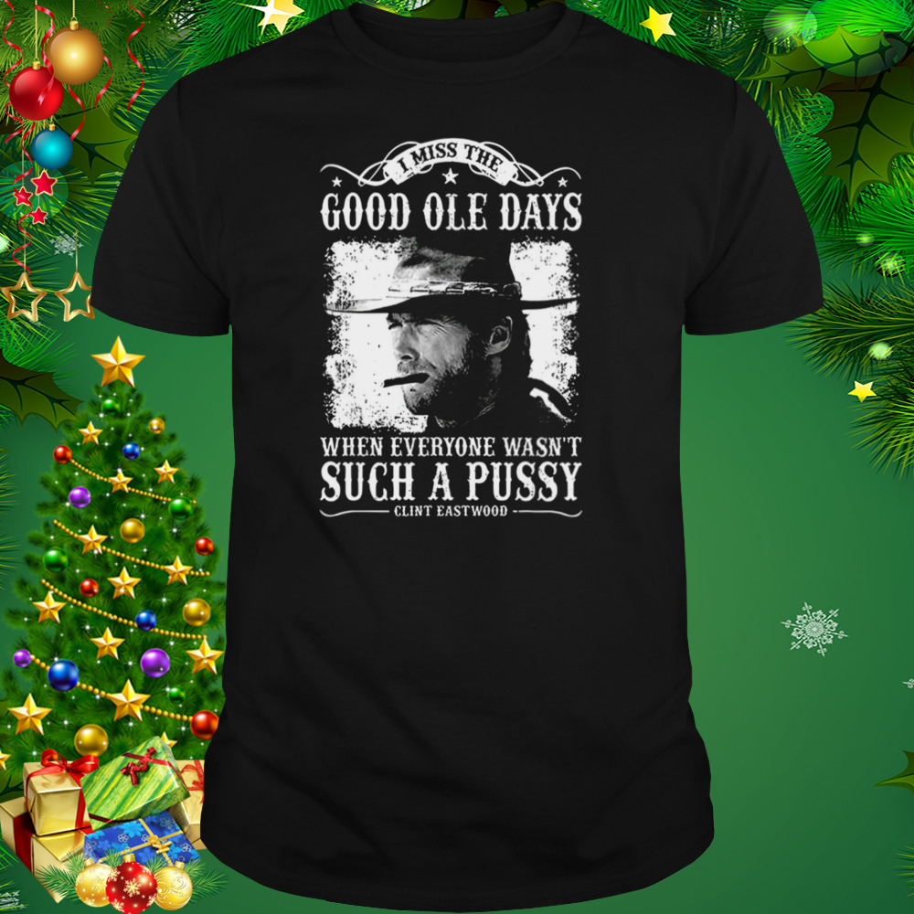I Miss The Good Ole Days Such A Pussy Clint Eastwood shirt
