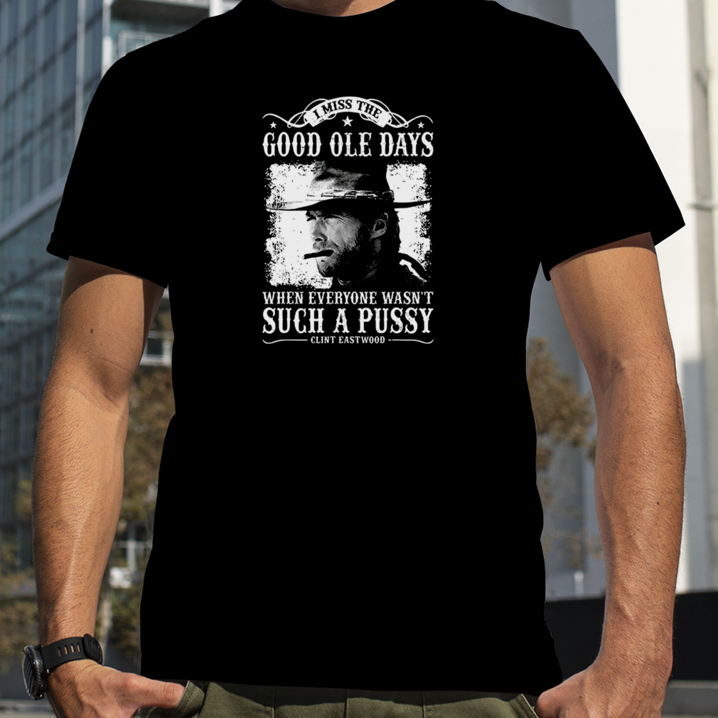 I Miss The Good Ole Days Such A Pussy Clint Eastwood shirt