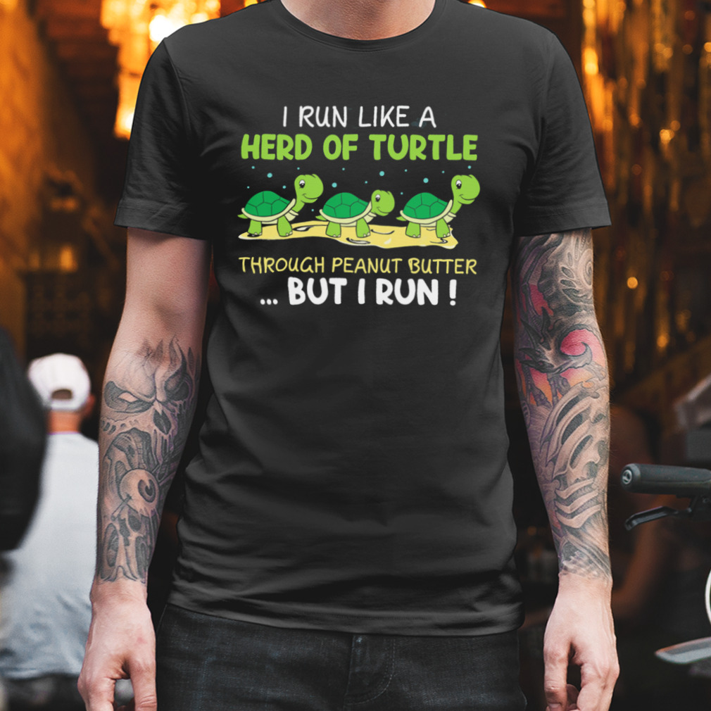 I Run Like A Herd Of Turtle Through Peanut Butter But I Run Shirt