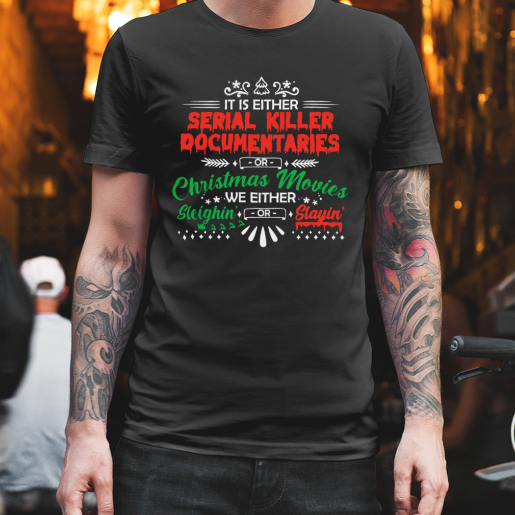 It Is Either Serial Killer Documentaries Christmas Movies We Either Sleighin’ Slayin’ Shirt