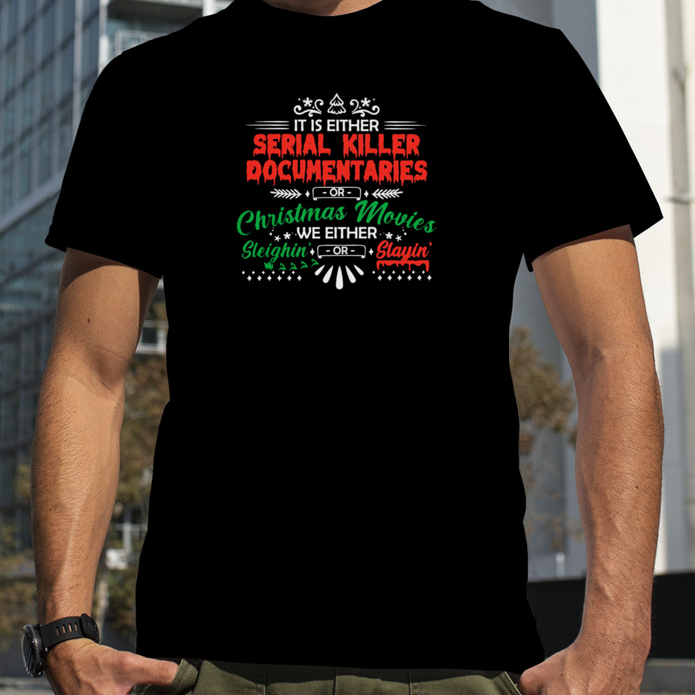 It Is Either Serial Killer Documentaries Christmas Movies We Either Sleighins’ Slayins’ Shirts