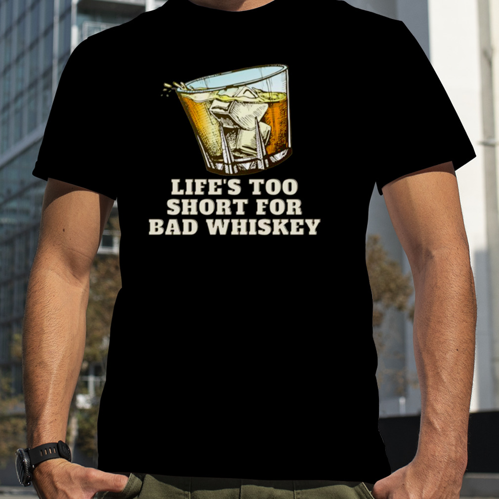 Life’s Too Short For Bad Whiskey Glass With Ice Design shirt
