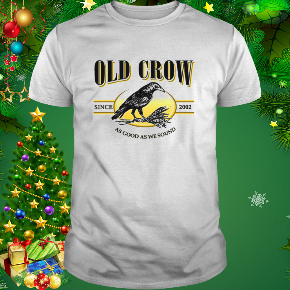 Old Crow Since 2022 As Good As We Sound shirt