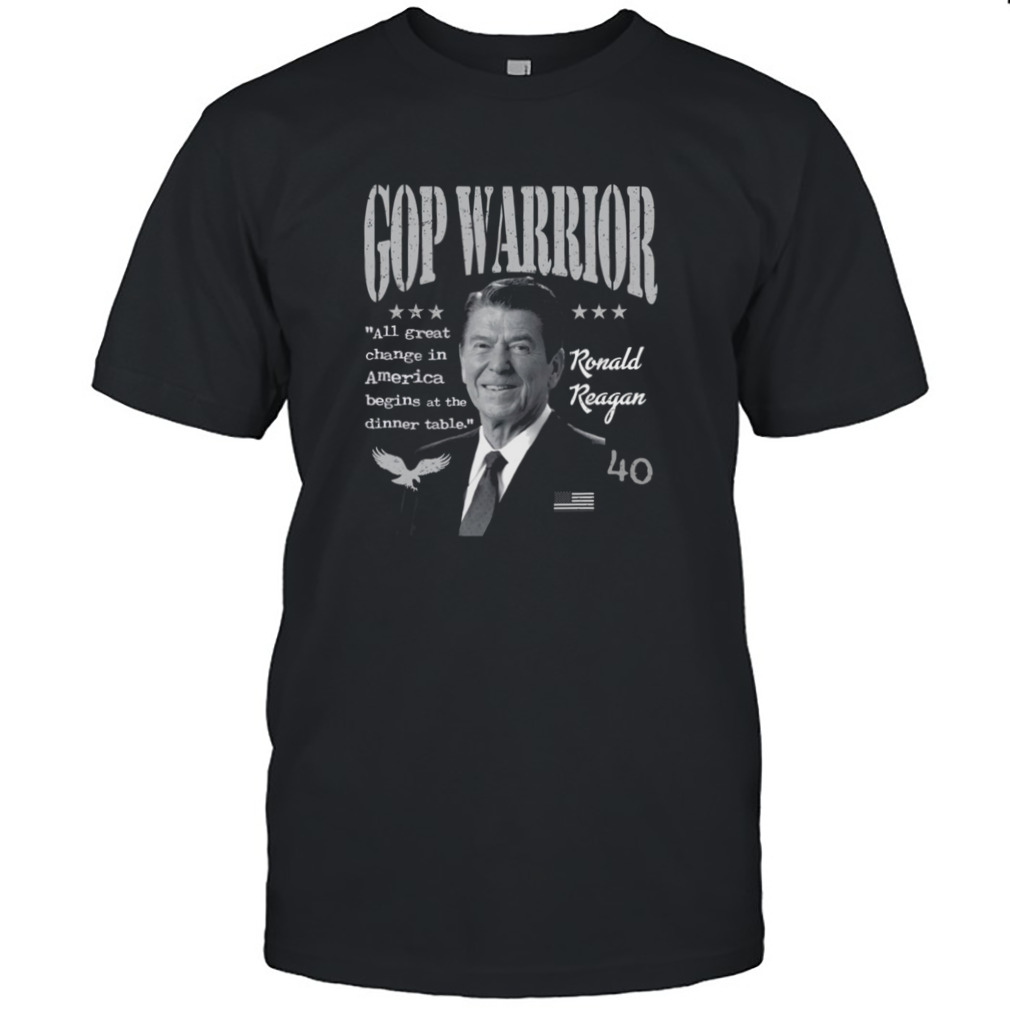 Ronald Reagan Gop Warrior All Great Change In America Begins At The Dinner Table shirt
