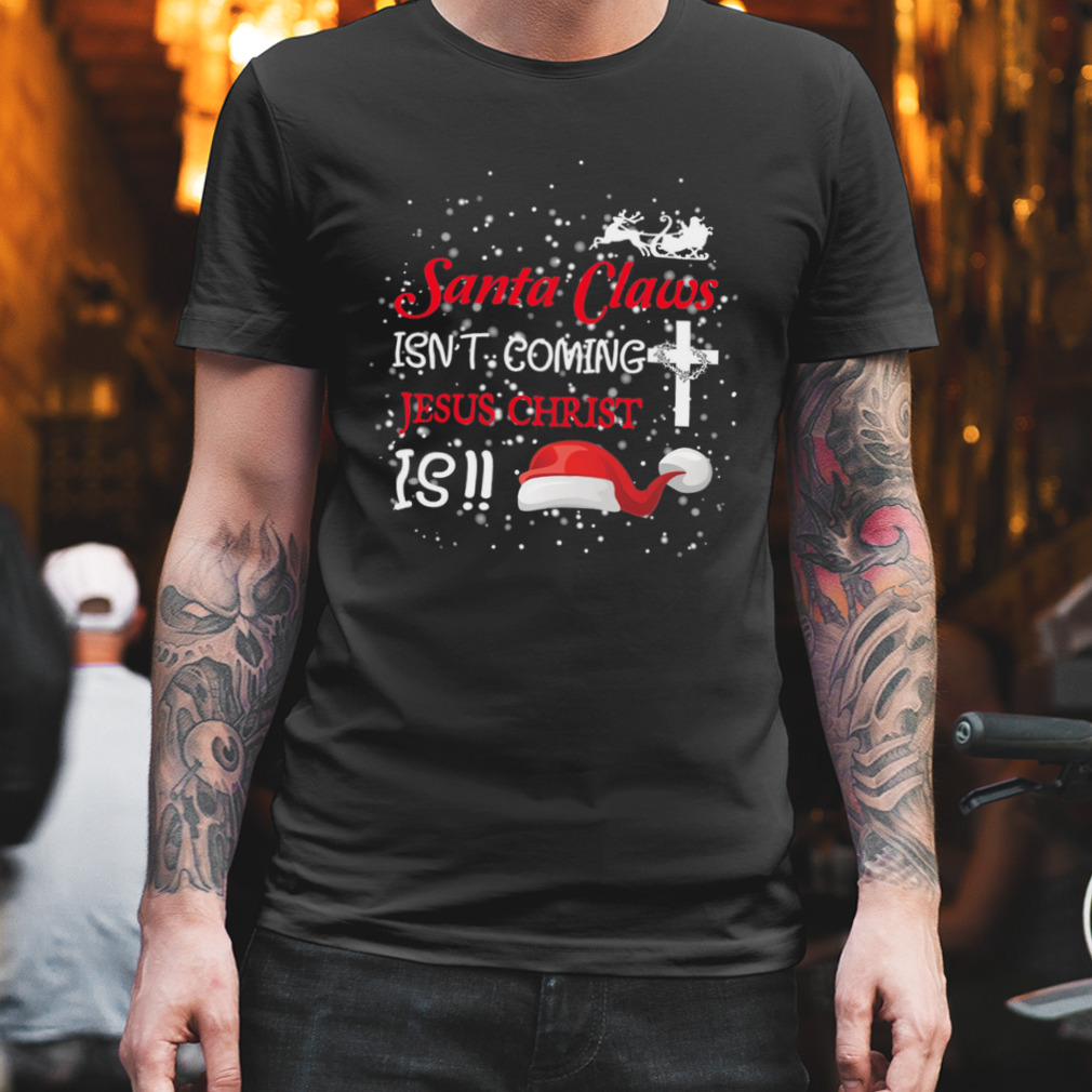 Santa Claus Isn’t Coming Jesus Christ Is Christmas Shirt