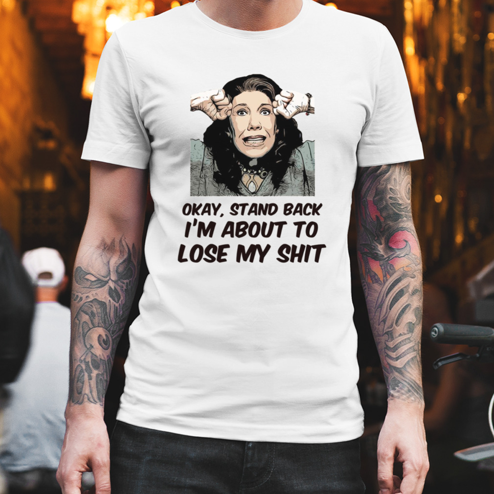 Stand Back I’m About To Lose My Shit Grace And Frankie shirt
