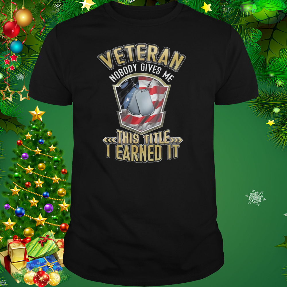 Veteran Nobody Gives Me This Title I Earned It Shirt