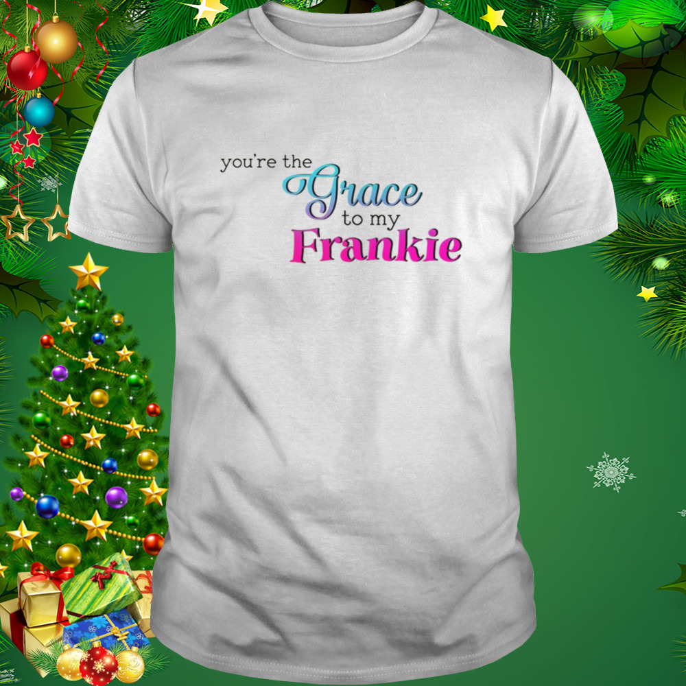 You’re The Grace To My Frankie shirt