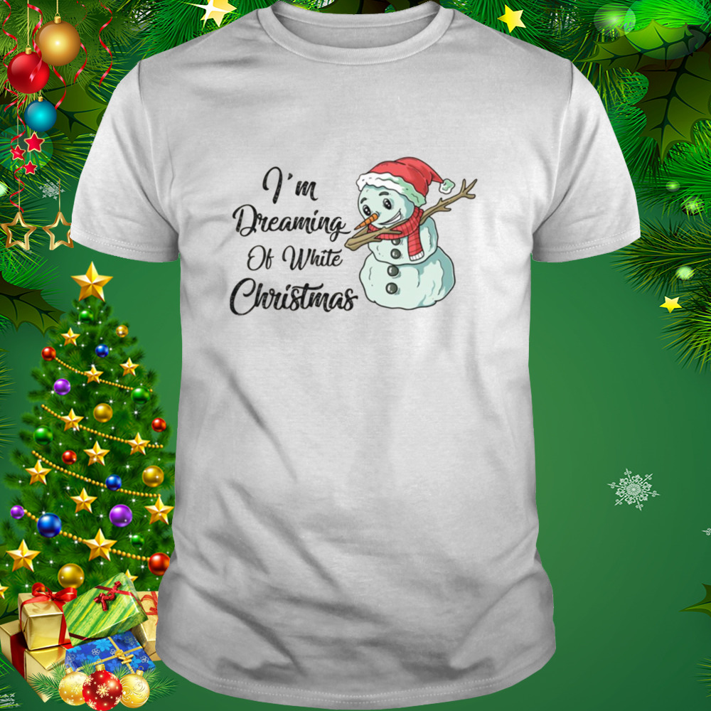 I’m Dreaming Of White Christmas Funny Snowman Saying shirt