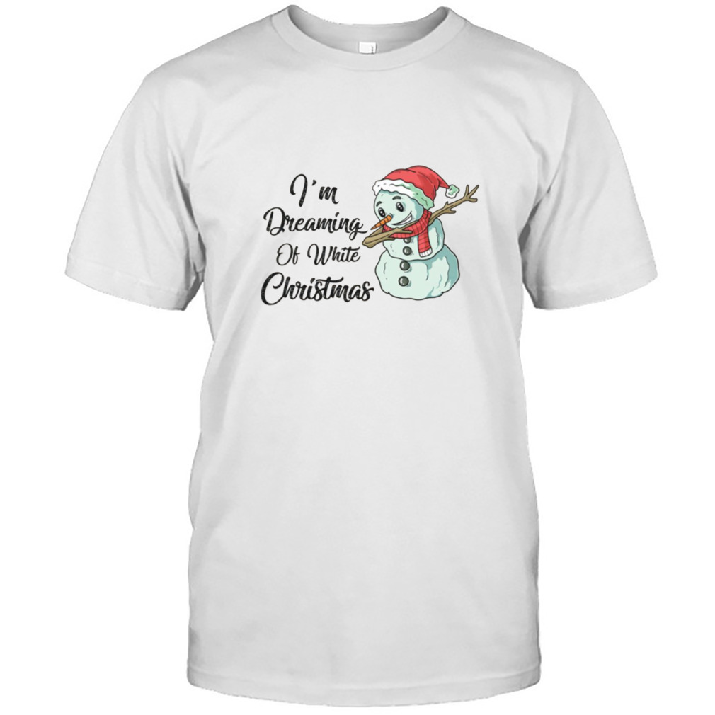 I’m Dreaming Of White Christmas Funny Snowman Saying shirt