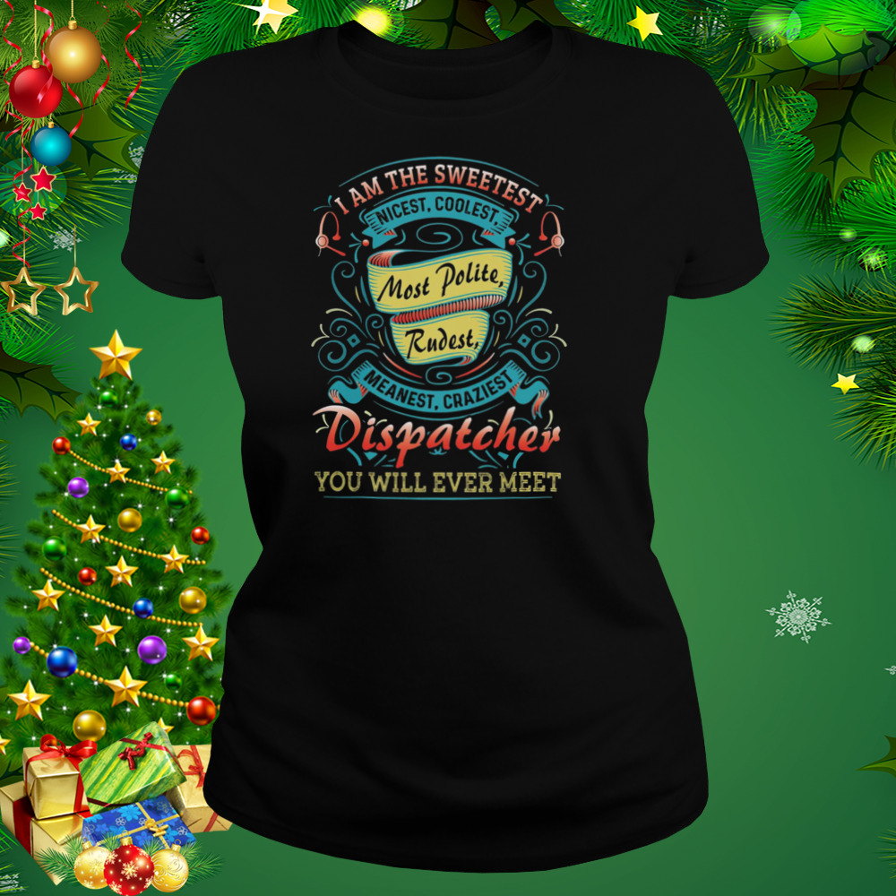 I Am The Sweetest Nicest Coolest Most Polite Rudest Meanest Cruelest Dispatcher Shirt 2 Women's tshirt