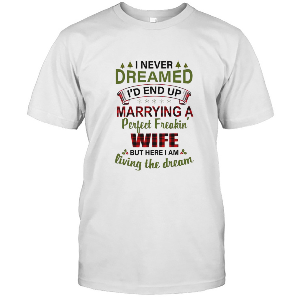 I Never Dreamed I’d End Up Marrying A Perfect Freakin’ Wife Shirt