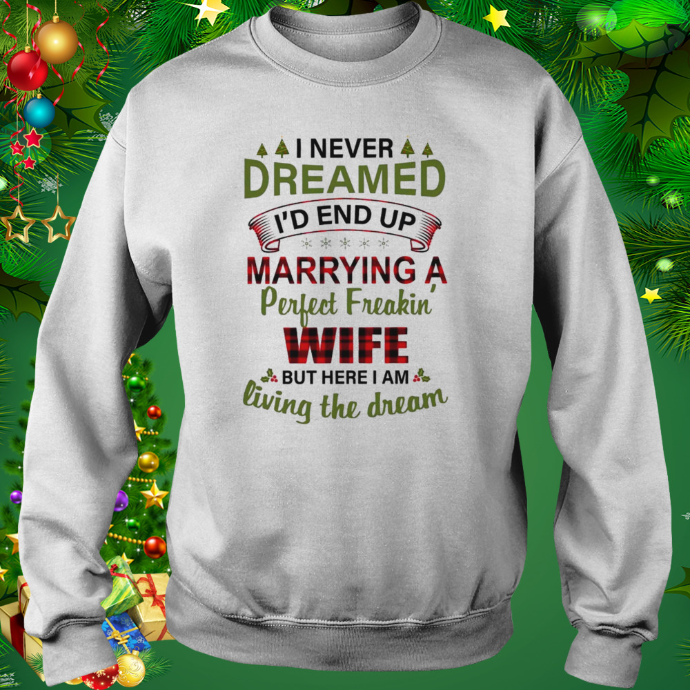 I Never Dreamed I’d End Up Marrying A Perfect Freakin’ Wife Shirt 5 Sweat shirt