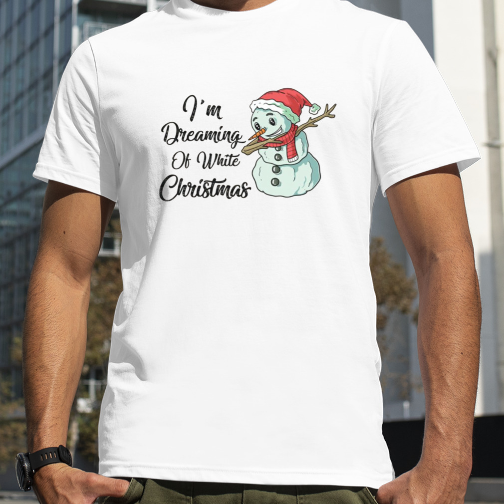 Is’m Dreaming Of White Christmas Funny Snowman Saying shirts