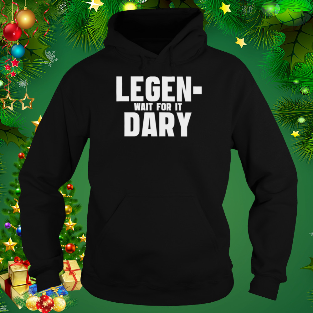 Legendary How I Met Your Mother Funny Quote shirt 4 Hoodie tshirt