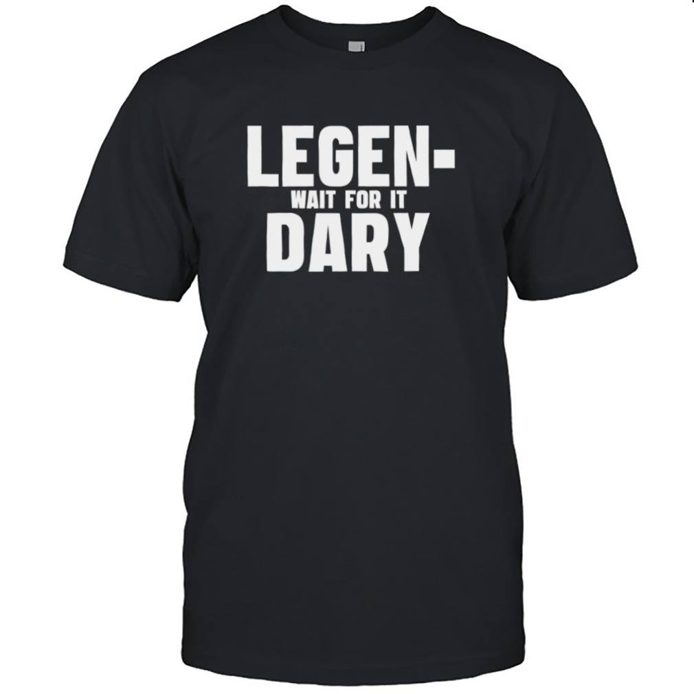 Legendary How I Met Your Mother Funny Quote shirt