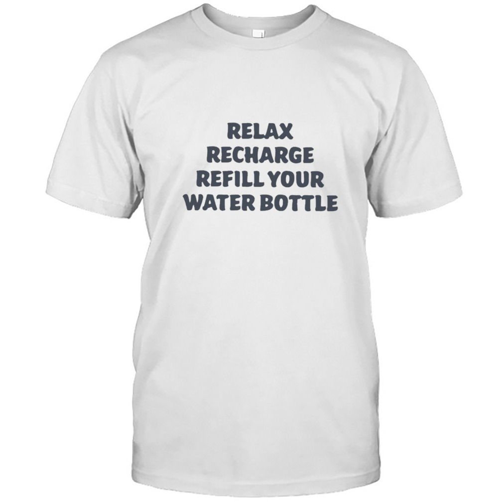 Relax recharge refill your water bottle T-shirt