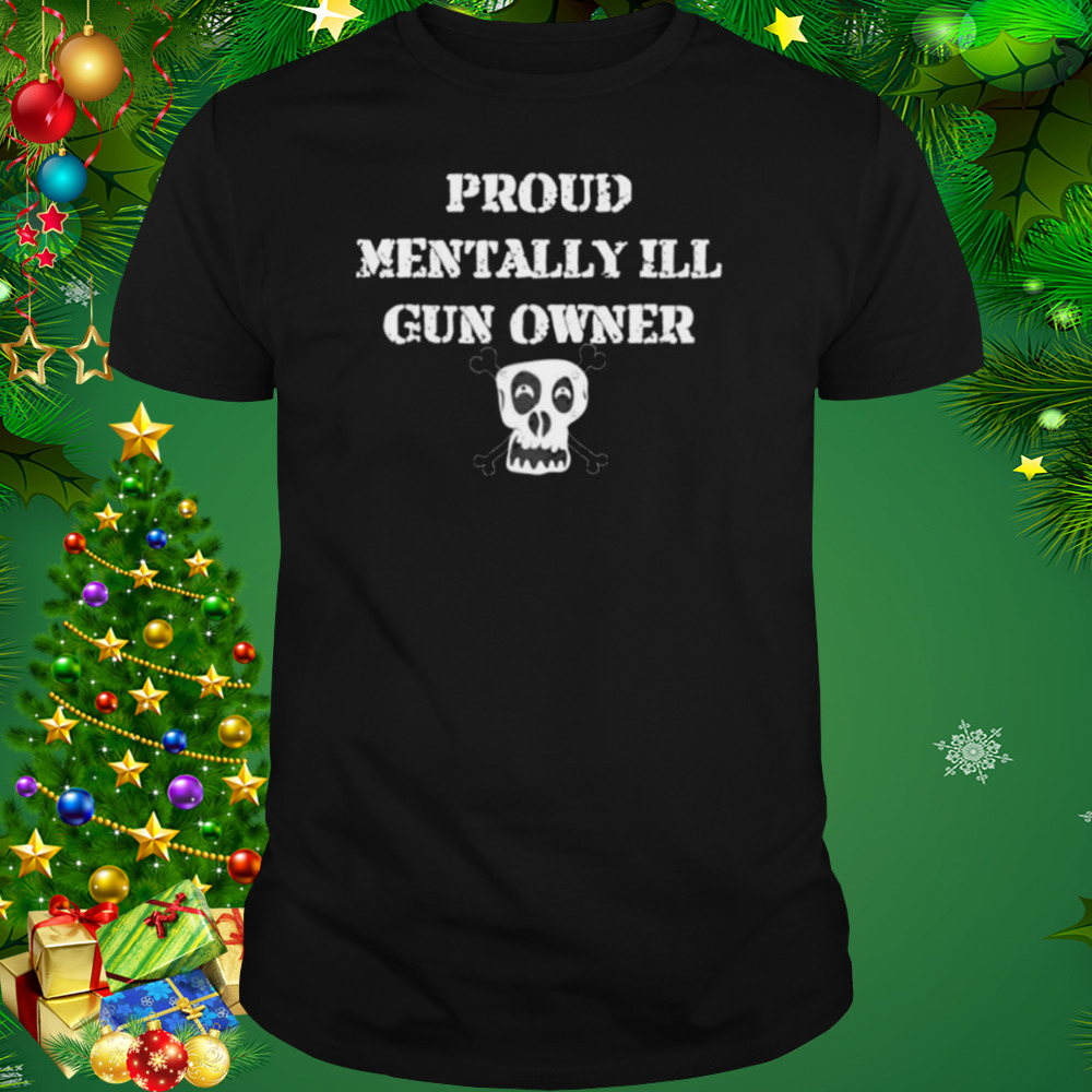 proud mentally ill gun owner shirt