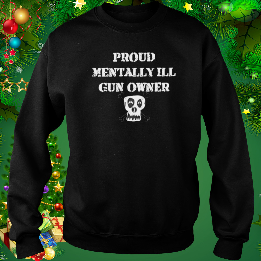 proud mentally ill gun owner shirt 5 Sweat tshirt