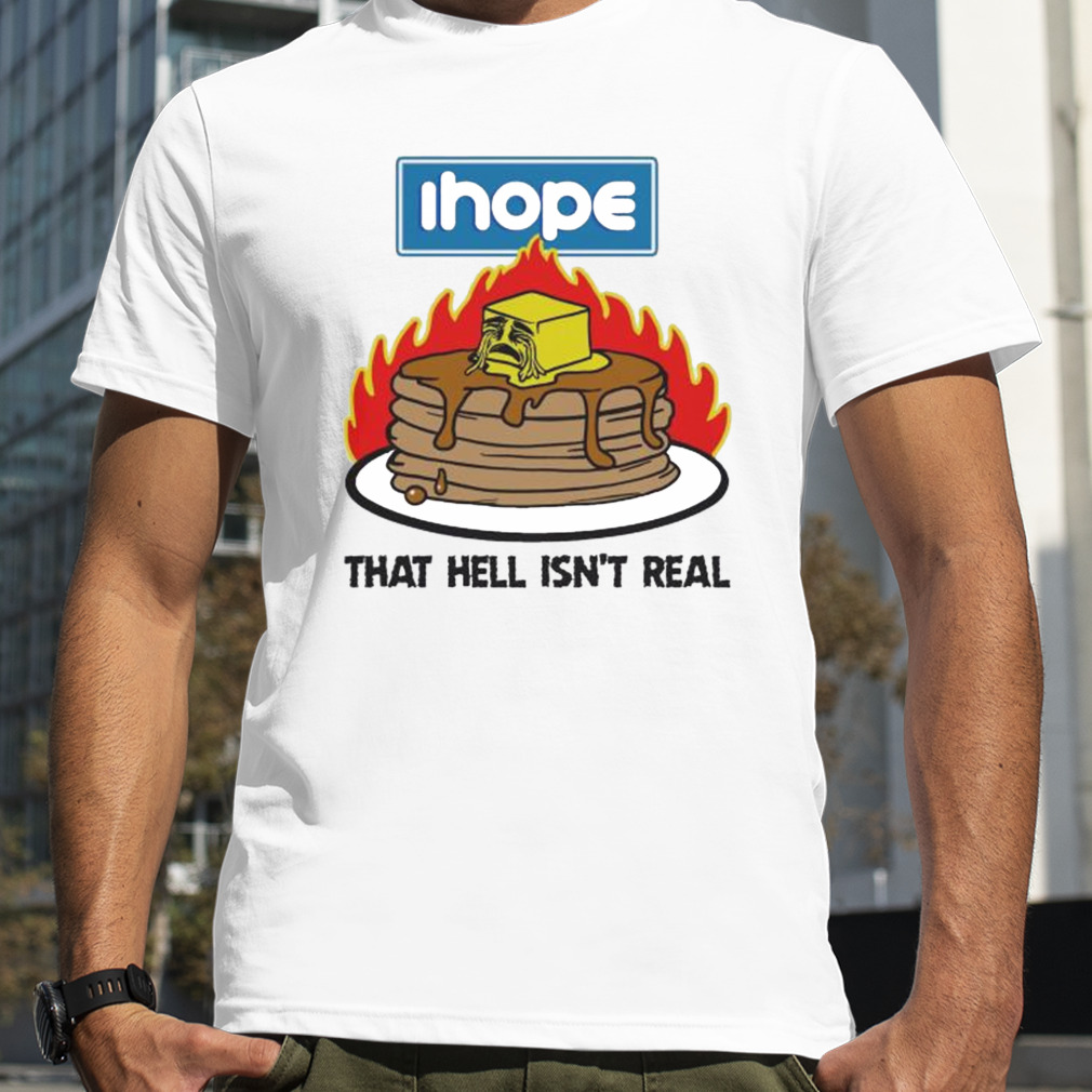 IHope That hell isn’t real 2022 shirt