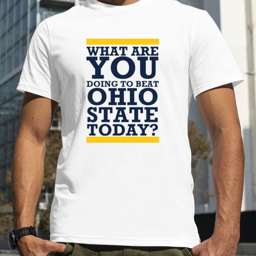 Michigan Wolverines What Are You Doing to Beat Ohio State Today shirt