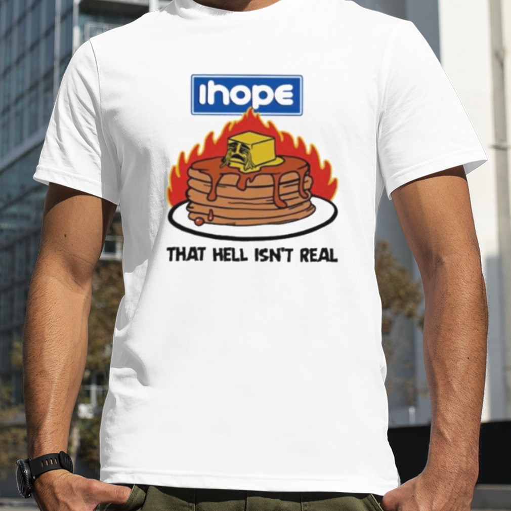 ihope that hell isn’t real pancake shirt