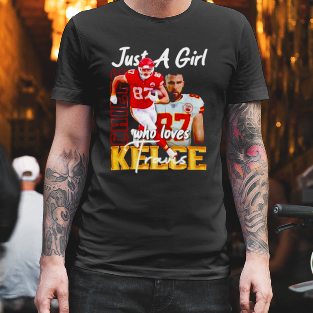 just a girl who loves Travis Kelce Kansas City Chiefs shirt