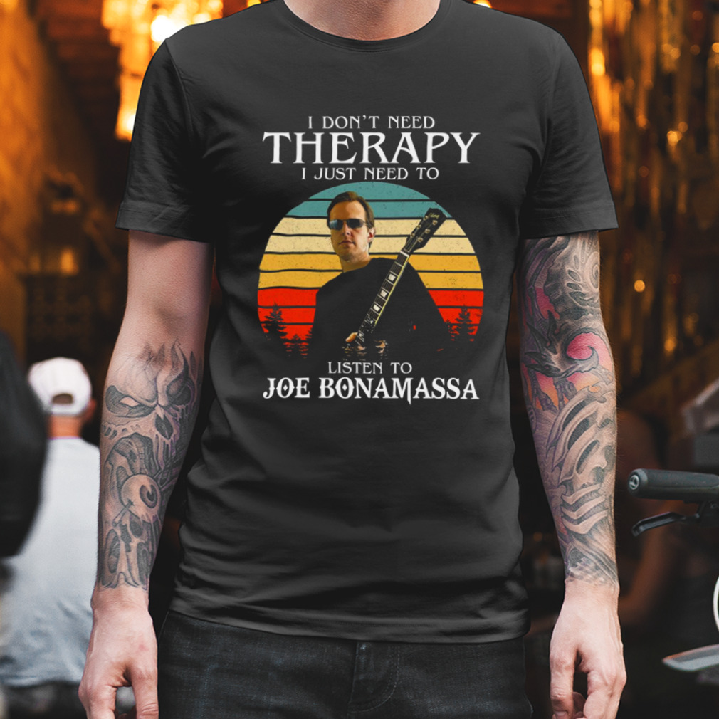 I Don’t Need Therapy I Just Need To Listen To Joe Bonamassa shirt