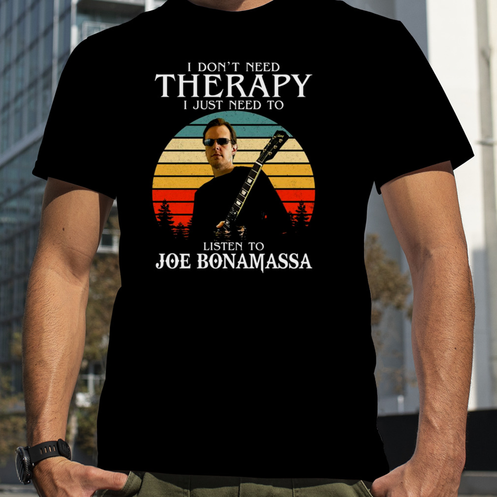 I Don’t Need Therapy I Just Need To Listen To Joe Bonamassa shirt