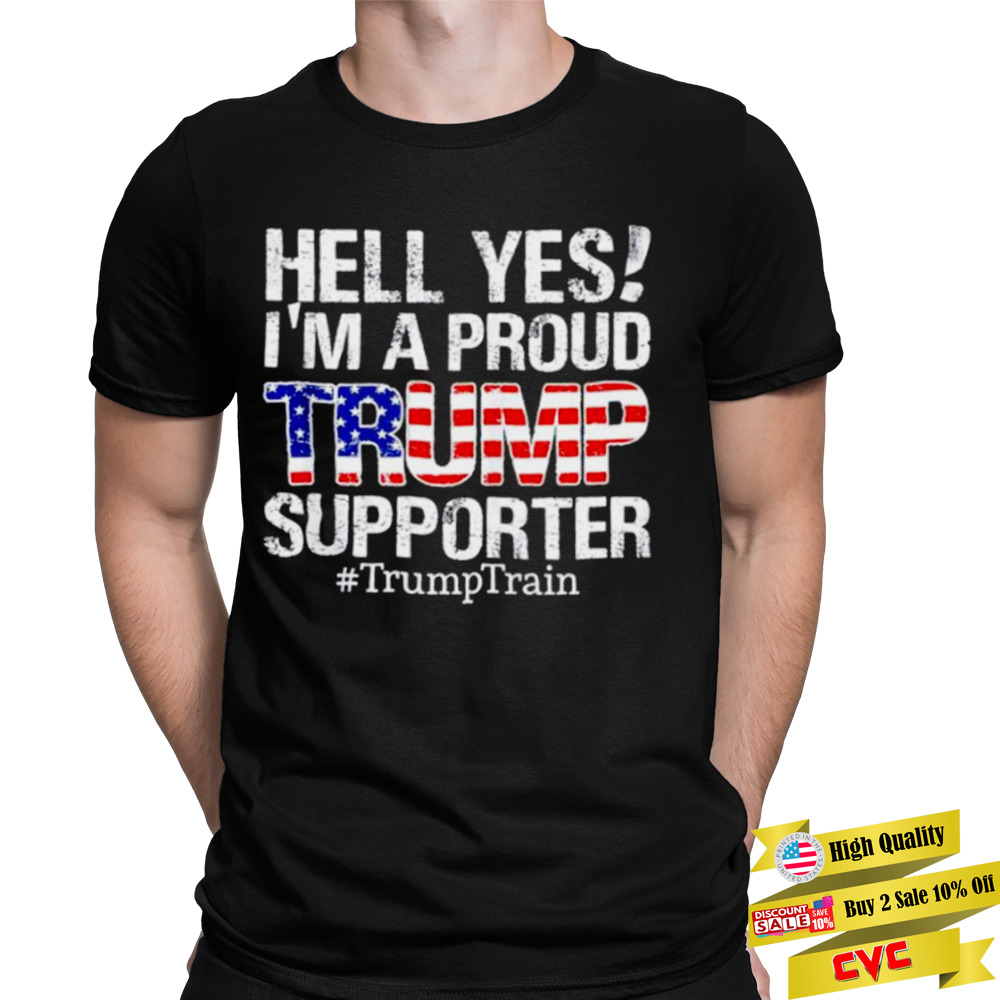 Original hell yes I’m a proud Trump supporter Trump Train shirt