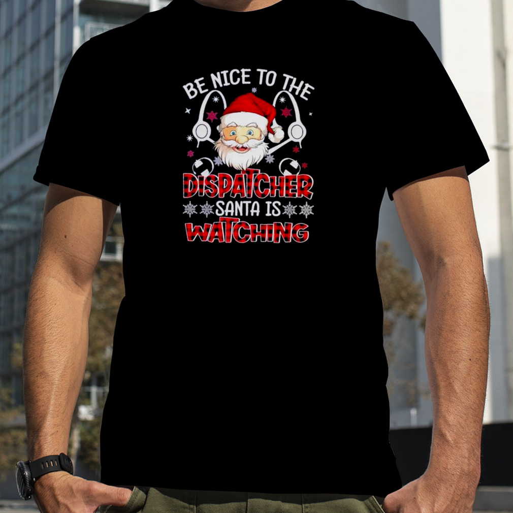 Santa Be Nice to the Dispatcher santa is Watching Christmas 2022 shirt