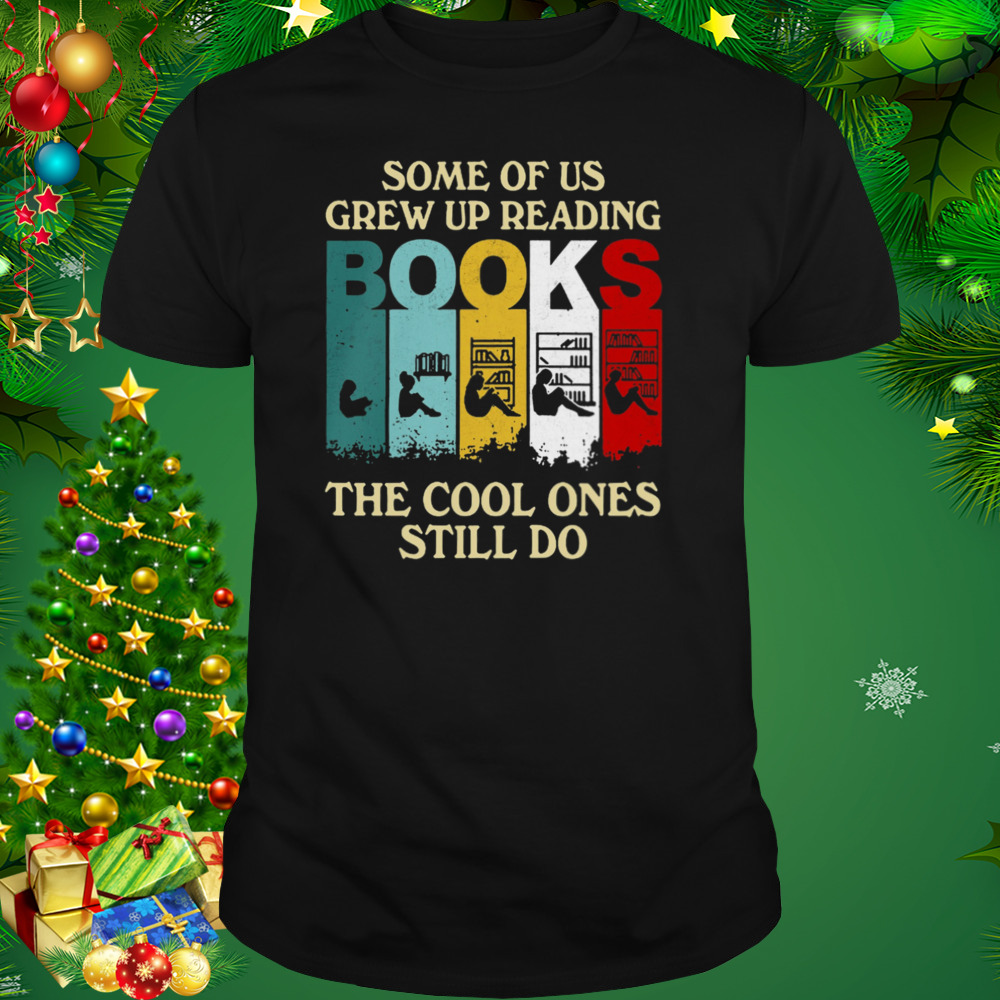 Some Of Us Grew Up Reading Books The Cool Ones Still Do Shirt