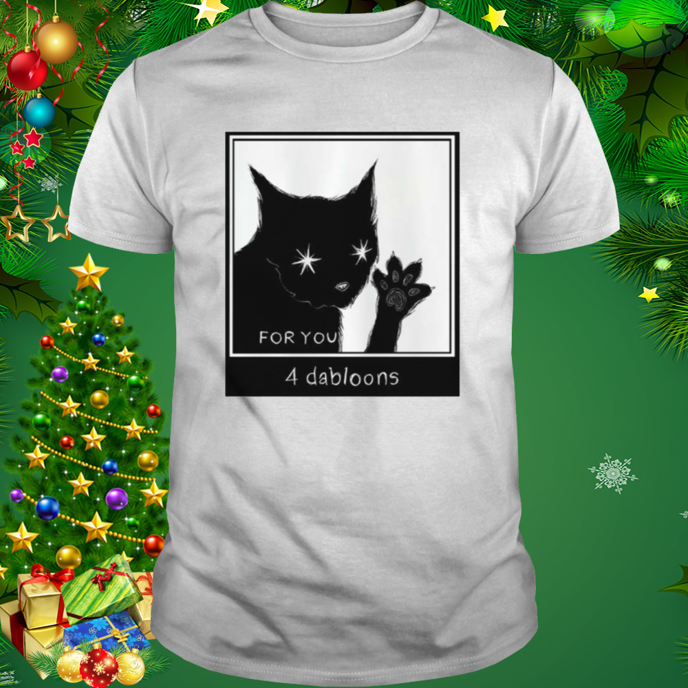 For You 4 Dabloons The Tiktok Cat shirt