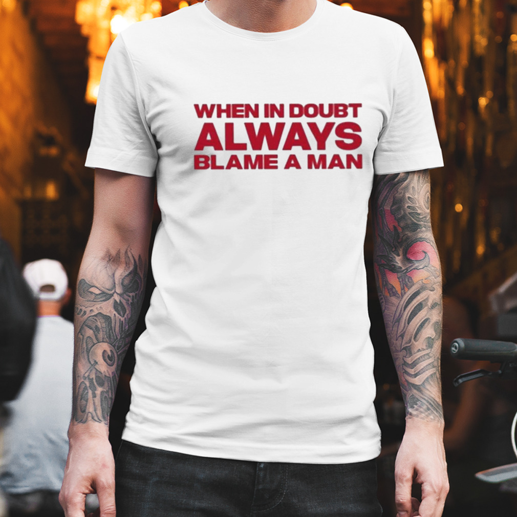 When In Doubt Always Blame A Man shirt