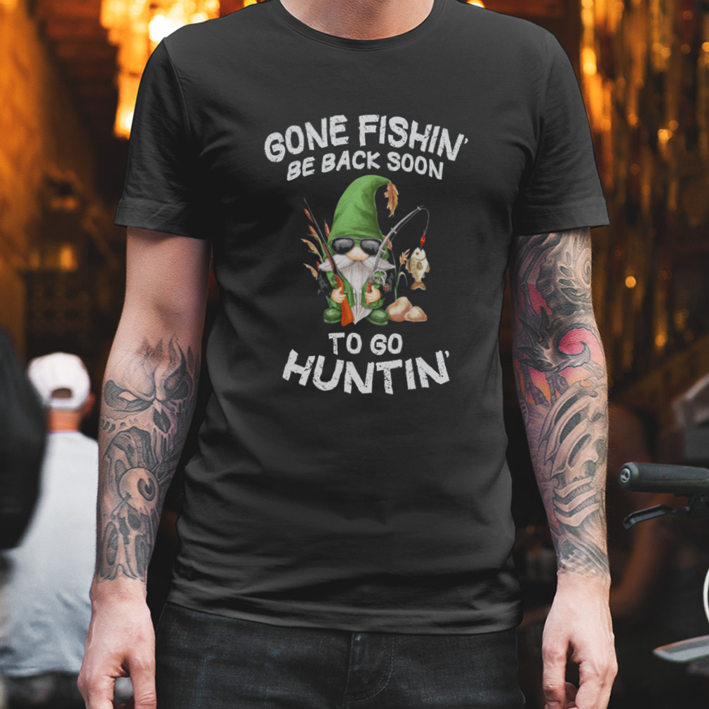Gone Fishin’ Be Back Soon To Huntin Shirt