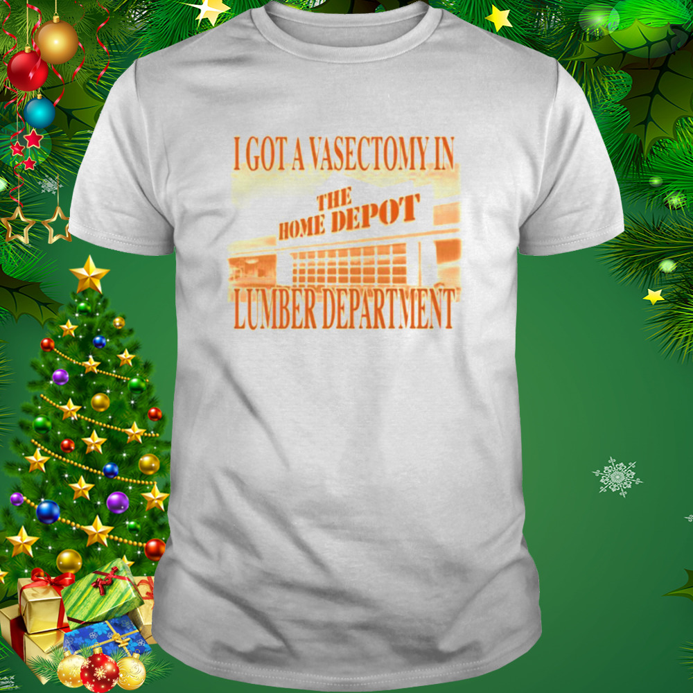 i got a Vasectomy in the Lumber department the home depot shirt