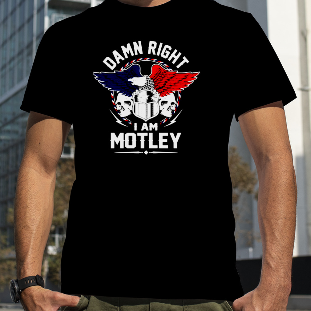 Damn Right I Am Motley shirt