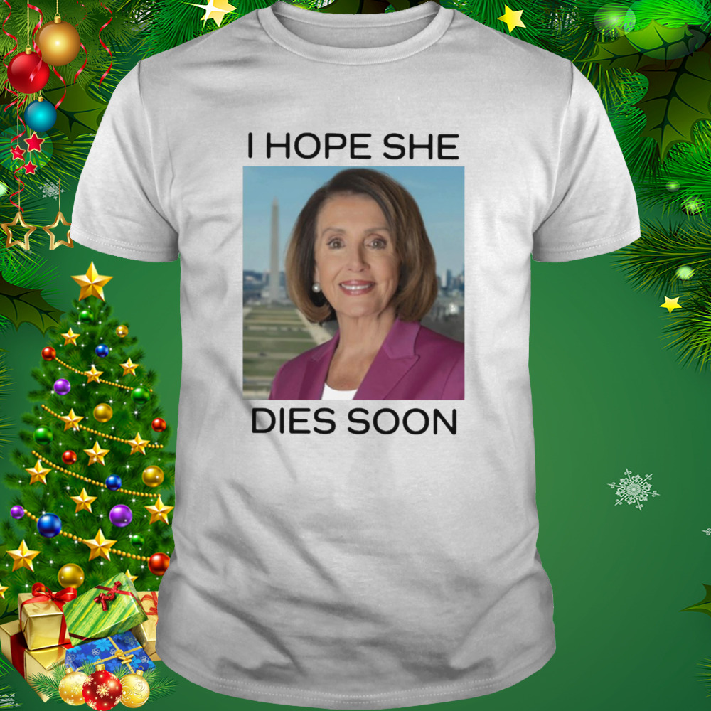 Nancy pelosI I hope she dies soon T-shirt
