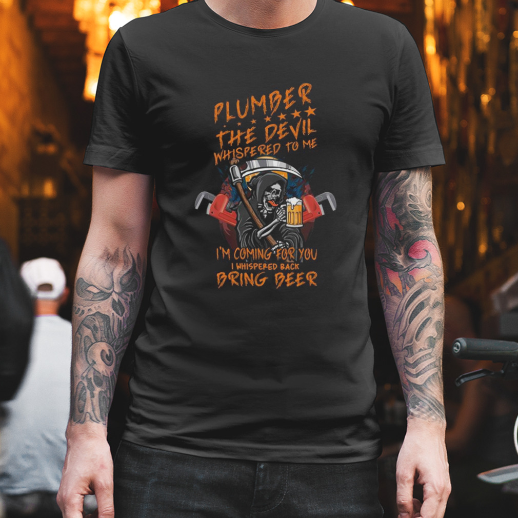 plumber the devil whispered to me i’m coming for you i whispered back bring beer the death shirt