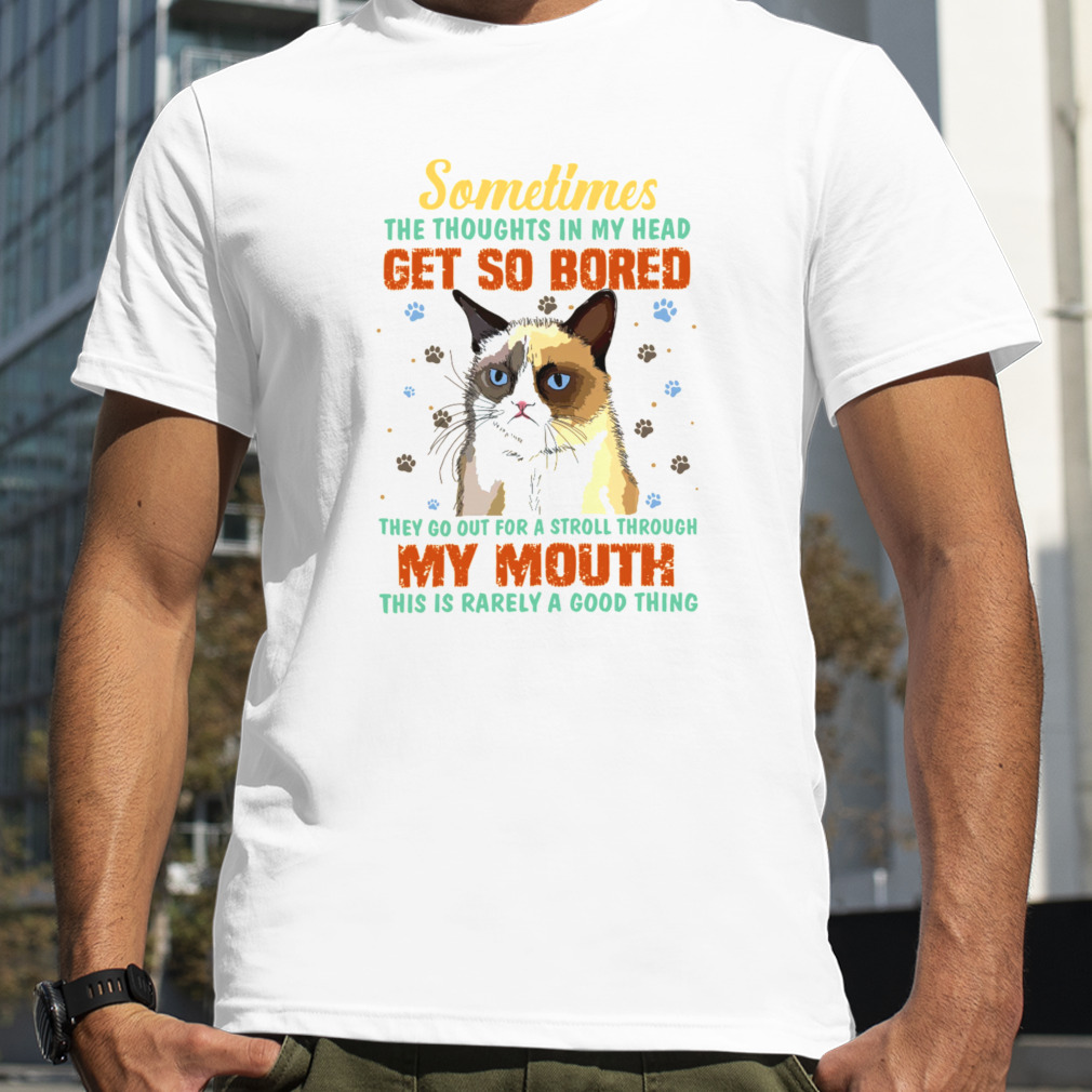sometimes the thoughts in my head get so bored they go out for a stroll through my mouth this is rarely a good thing cat shirt