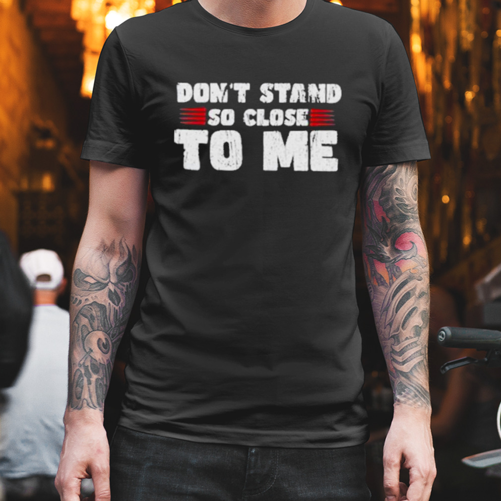 Don’t stand so close to me t-shirt