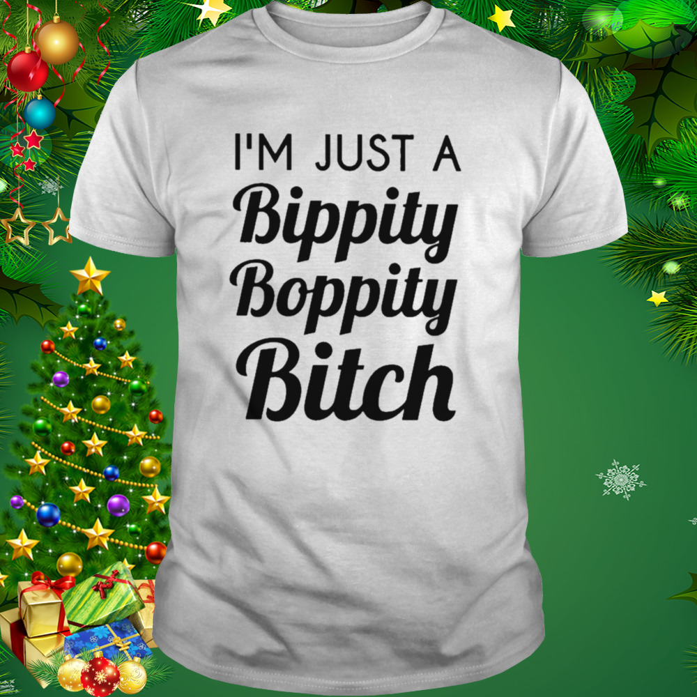 I’m just a bippity boppity bitch T-shirt