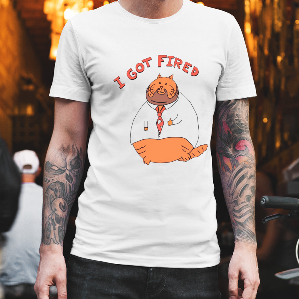 I Got Fired William Osman Fired Cat T-Shirt