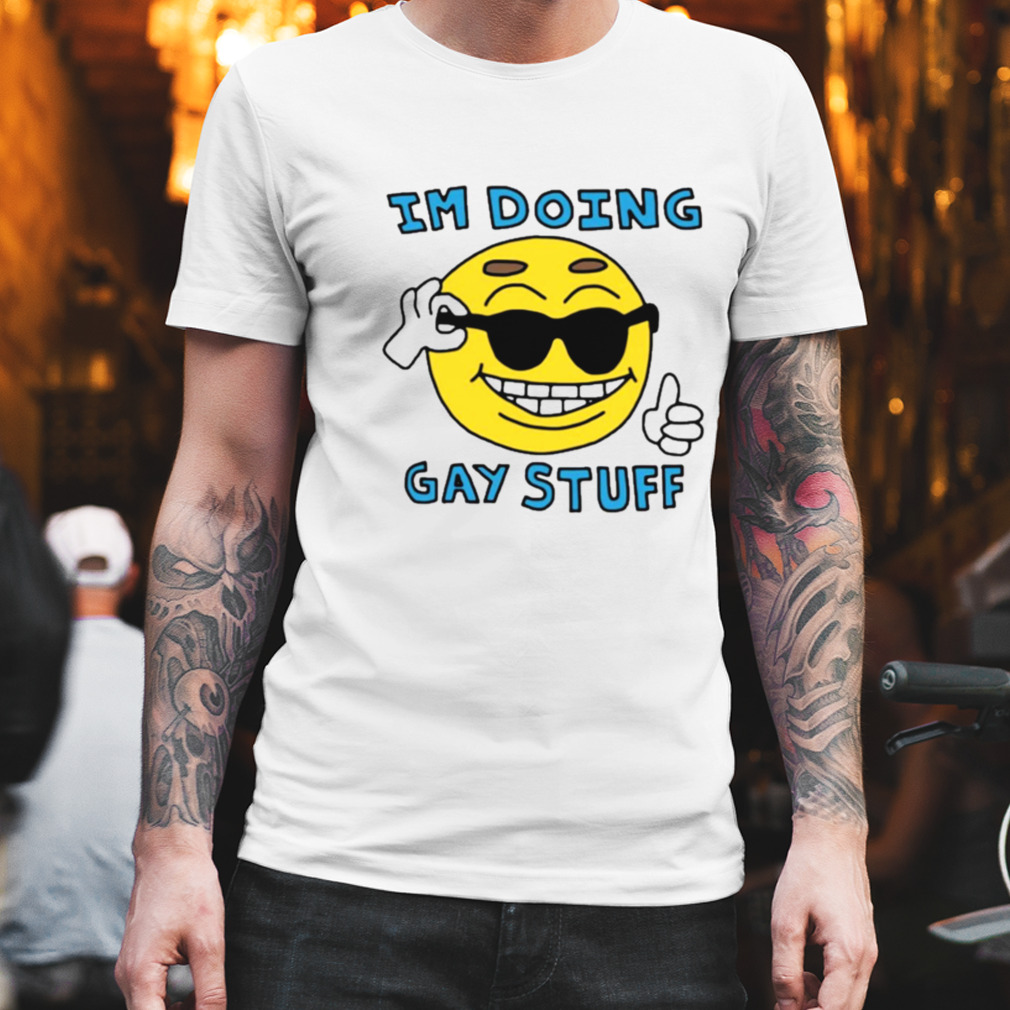 I’m doing gay stuff T-shirt