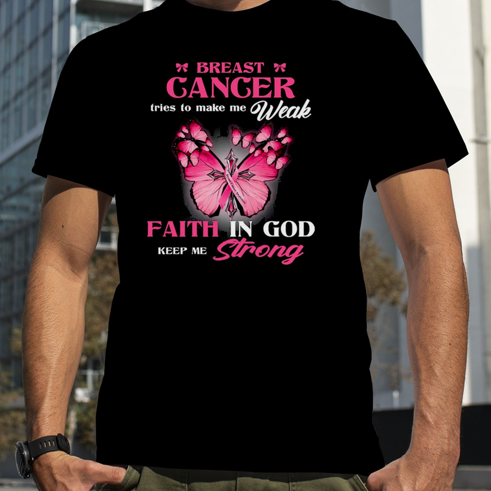 Breast Cancer Tries To Make Me Weak Faith In God Keep Me Strong Shirt