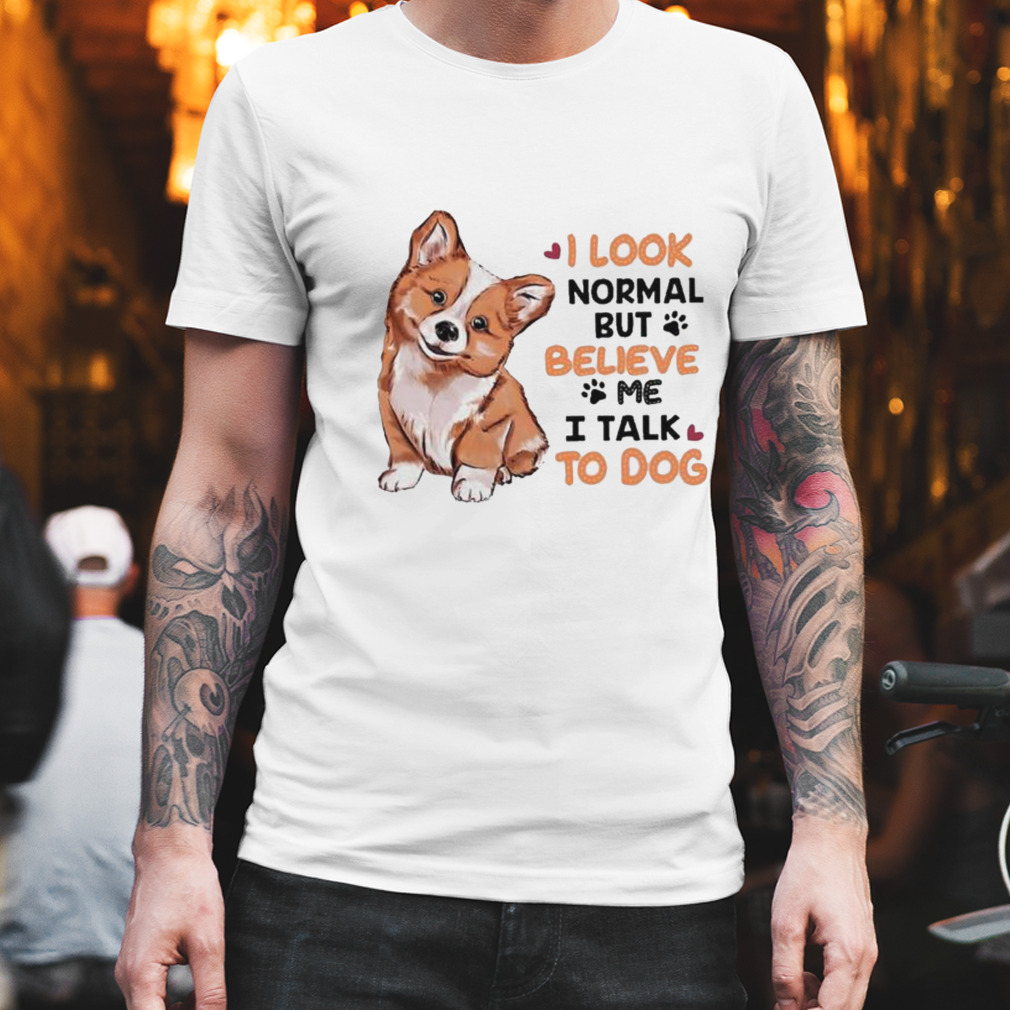 I Look Normal But Believe I Talk To Dog Corgi Shirt