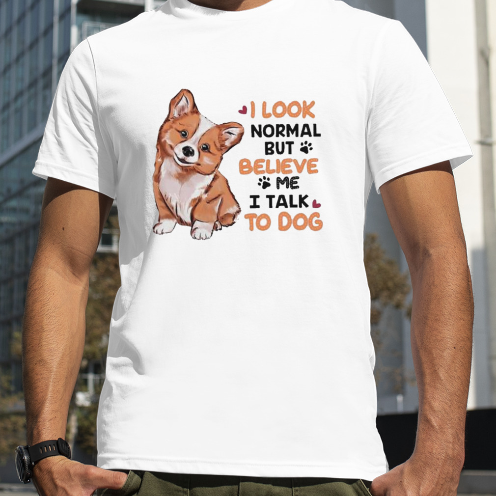 I Look Normal But Believe I Talk To Dog Corgi Shirt