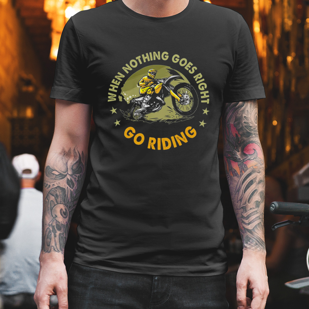 Motorbike When Nothing Goes Right Go Riding Shirt
