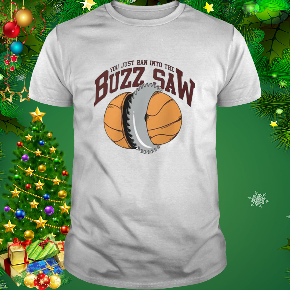 You Just Ran Into The Buzz Saw Shirt