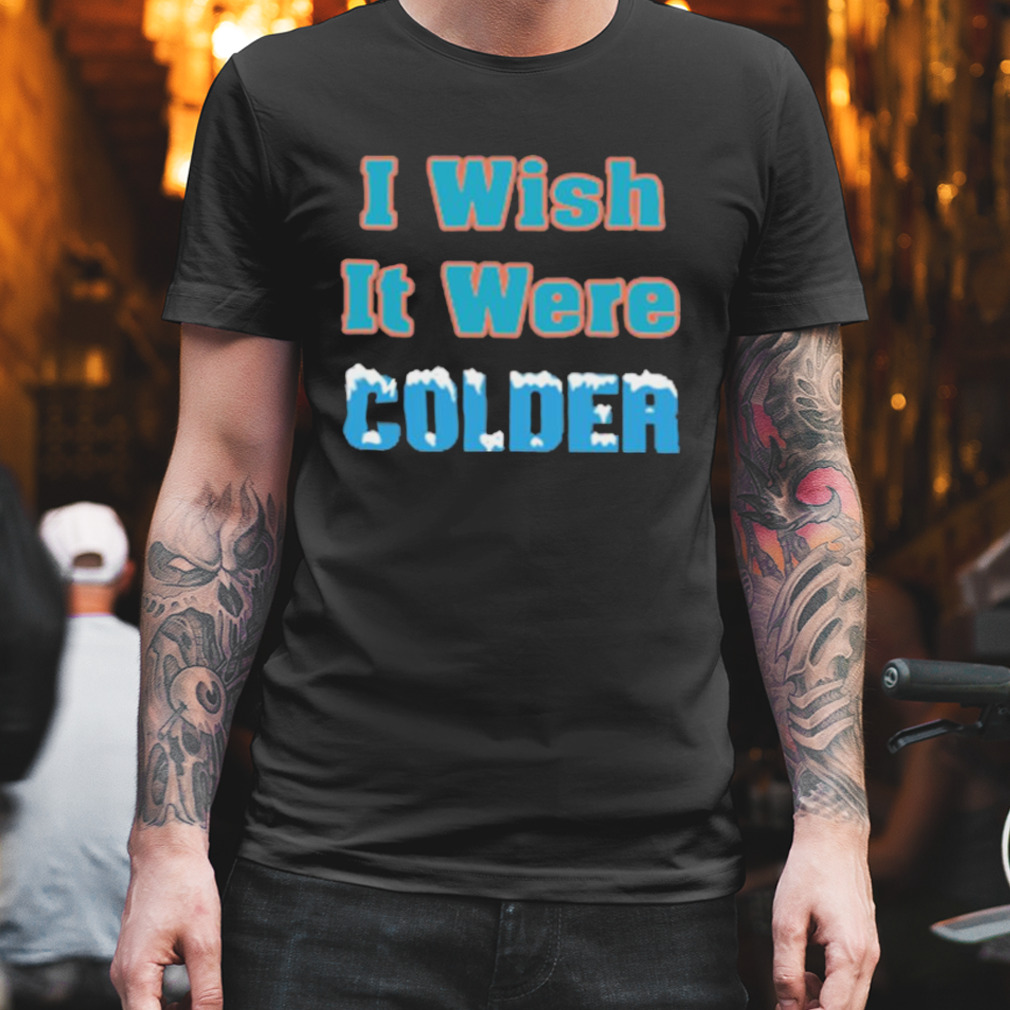 I Wish It Were Colder Miami Dolphins Shirt